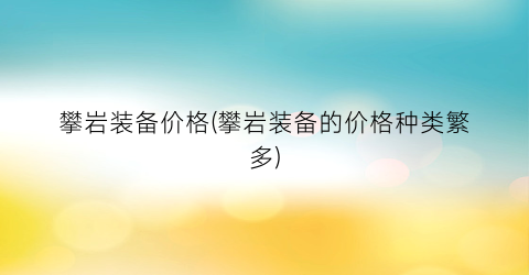 攀岩装备价格(攀岩装备的价格种类繁多)