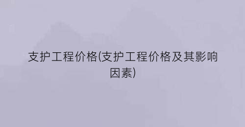 支护工程价格(支护工程价格及其影响因素)