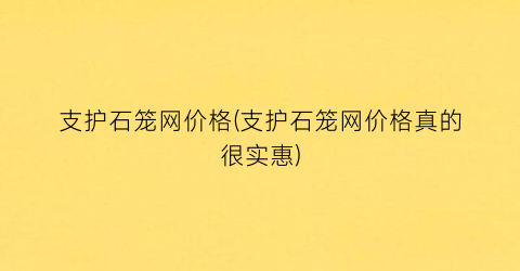 支护石笼网价格(支护石笼网价格真的很实惠)