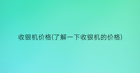 收银机价格(了解一下收银机的价格)