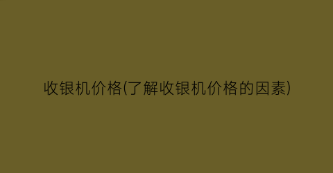 收银机价格(了解收银机价格的因素)