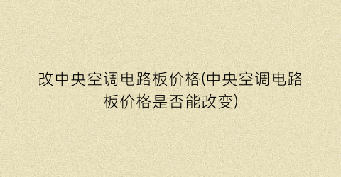 改中央空调电路板价格(中央空调电路板价格是否能改变)