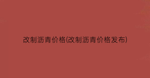 改制沥青价格(改制沥青价格发布)