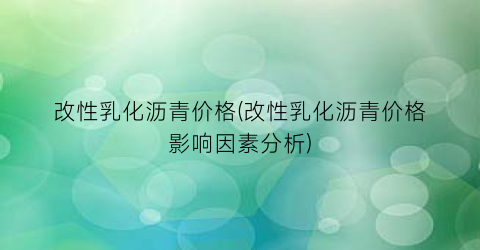 改性乳化沥青价格(改性乳化沥青价格影响因素分析)
