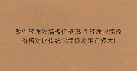 改性轻质隔墙板价格(改性轻质隔墙板价格对比传统隔墙板差距有多大)