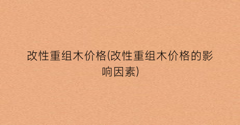 改性重组木价格(改性重组木价格的影响因素)