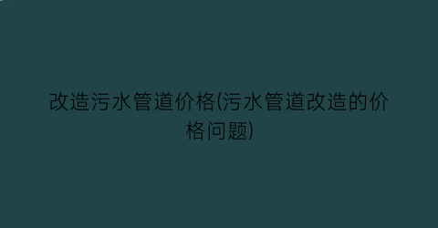 改造污水管道价格(污水管道改造的价格问题)
