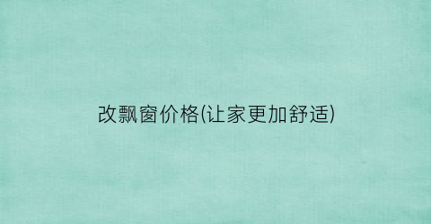 改飘窗价格(让家更加舒适)