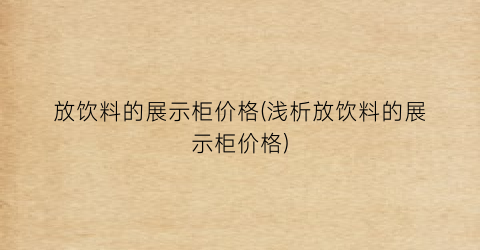 放饮料的展示柜价格(浅析放饮料的展示柜价格)