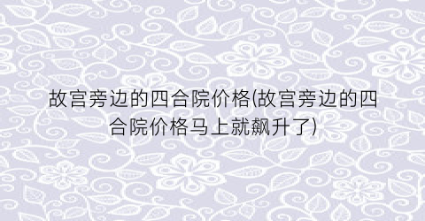 故宫旁边的四合院价格(故宫旁边的四合院价格马上就飙升了)