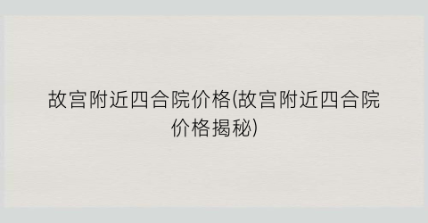 故宫附近四合院价格(故宫附近四合院价格揭秘)
