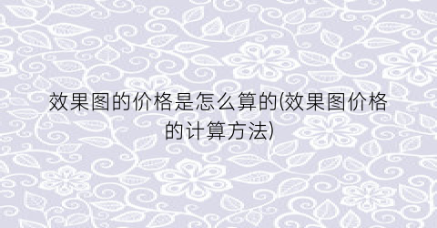 效果图的价格是怎么算的(效果图价格的计算方法)