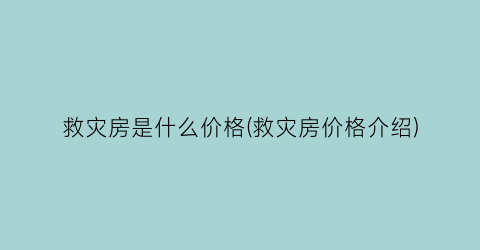 救灾房是什么价格(救灾房价格介绍)