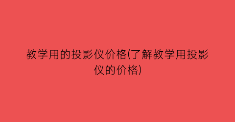 教学用的投影仪价格(了解教学用投影仪的价格)