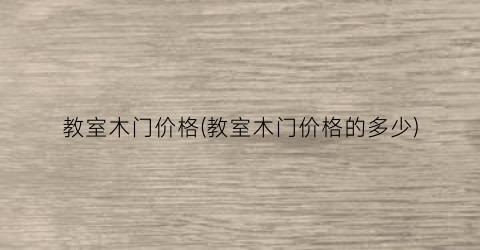 教室木门价格(教室木门价格的多少)