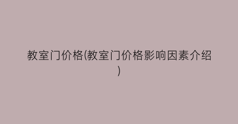 教室门价格(教室门价格影响因素介绍)