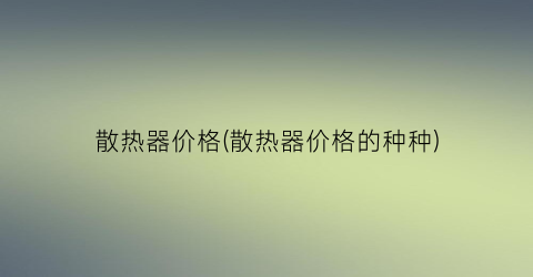 “散热器价格(散热器价格的种种)