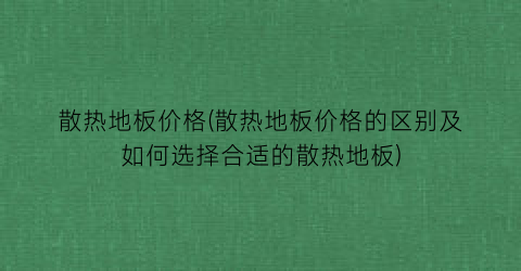 散热地板价格(散热地板价格的区别及如何选择合适的散热地板)