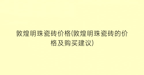 敦煌明珠瓷砖价格(敦煌明珠瓷砖的价格及购买建议)