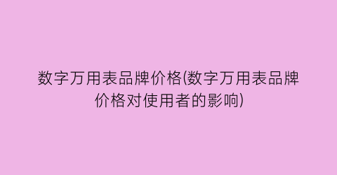 数字万用表品牌价格(数字万用表品牌价格对使用者的影响)