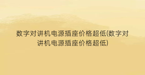 数字对讲机电源插座价格超低(数字对讲机电源插座价格超低)