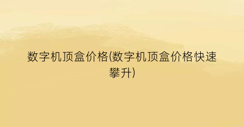 数字机顶盒价格(数字机顶盒价格快速攀升)