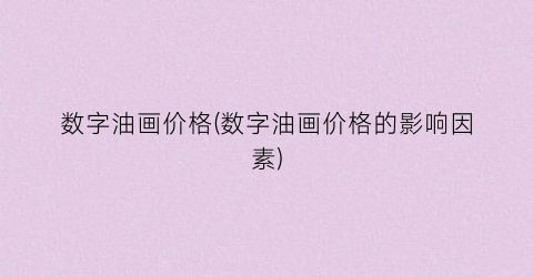 数字油画价格(数字油画价格的影响因素)