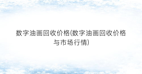 数字油画回收价格(数字油画回收价格与市场行情)
