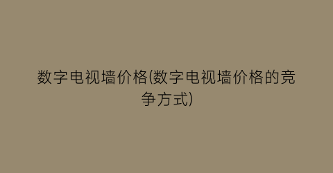 “数字电视墙价格(数字电视墙价格的竞争方式)