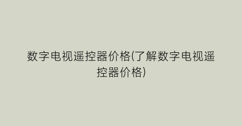 数字电视遥控器价格(了解数字电视遥控器价格)