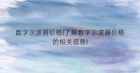 数字示波器价格(了解数字示波器价格的相关信息)