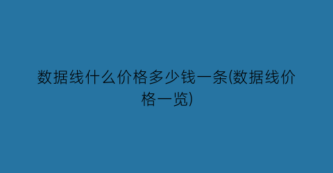 数据线什么价格多少钱一条(数据线价格一览)