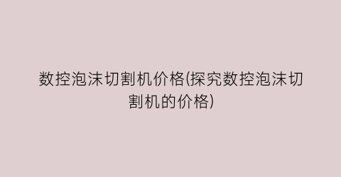 数控泡沫切割机价格(探究数控泡沫切割机的价格)