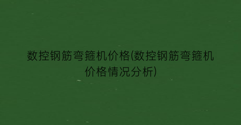 “数控钢筋弯箍机价格(数控钢筋弯箍机价格情况分析)