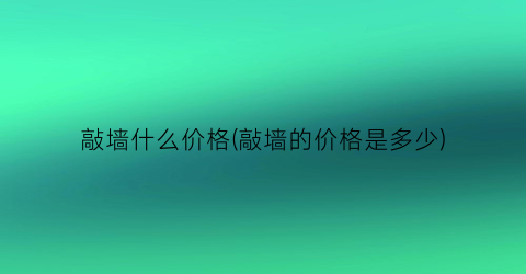 敲墙什么价格(敲墙的价格是多少)