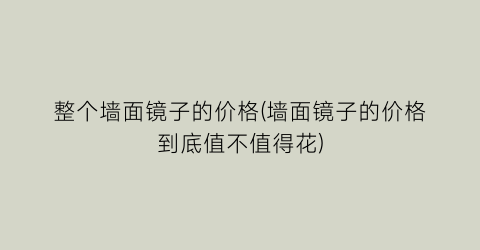 整个墙面镜子的价格(墙面镜子的价格到底值不值得花)