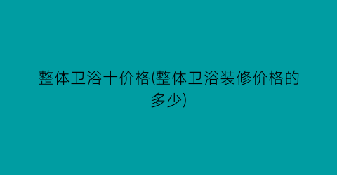 整体卫浴十价格(整体卫浴装修价格的多少)