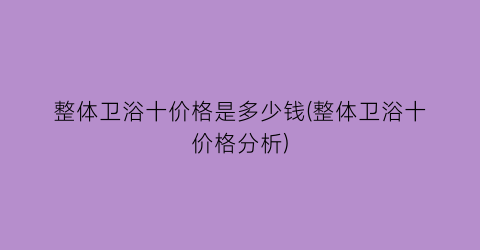 整体卫浴十价格是多少钱(整体卫浴十价格分析)