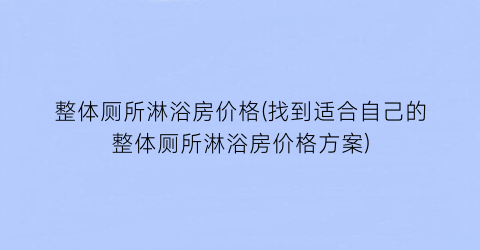 “整体厕所淋浴房价格(找到适合自己的整体厕所淋浴房价格方案)