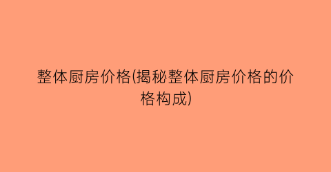 整体厨房价格(揭秘整体厨房价格的价格构成)