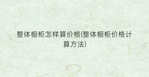 整体橱柜怎样算价格(整体橱柜价格计算方法)