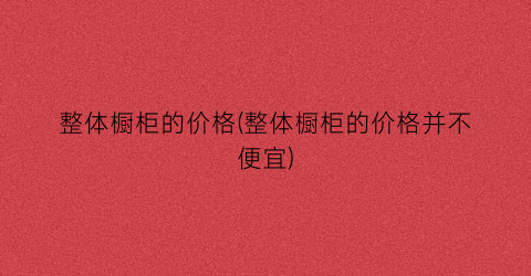 整体橱柜的价格(整体橱柜的价格并不便宜)