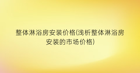 整体淋浴房安装价格(浅析整体淋浴房安装的市场价格)