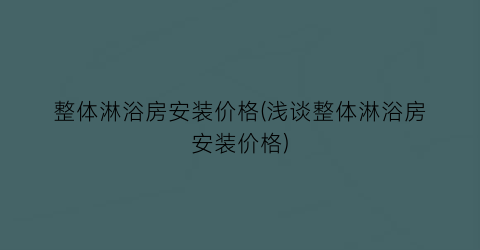 整体淋浴房安装价格(浅谈整体淋浴房安装价格)