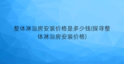 “整体淋浴房安装价格是多少钱(探寻整体淋浴房安装价格)