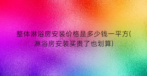 整体淋浴房安装价格是多少钱一平方(淋浴房安装买贵了也划算)