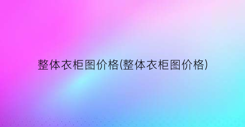 整体衣柜图价格(整体衣柜图价格)