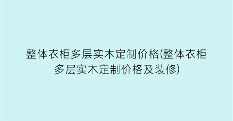 整体衣柜多层实木定制价格(整体衣柜多层实木定制价格及装修)