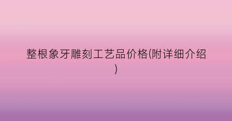 整根象牙雕刻工艺品价格(附详细介绍)