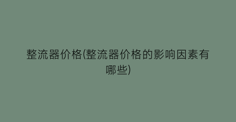 整流器价格(整流器价格的影响因素有哪些)